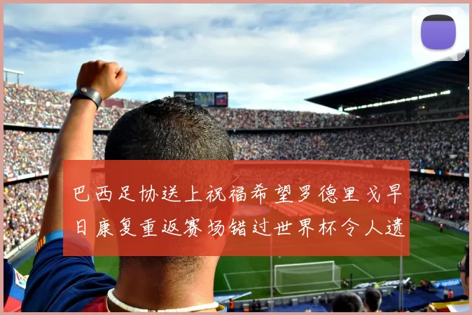 巴西足协送上祝福希望罗德里戈早日康复重返赛场错过世界杯令人遗憾