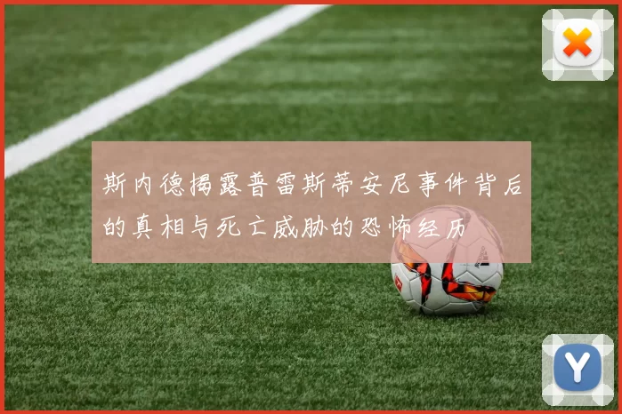 斯内德揭露普雷斯蒂安尼事件背后的真相与死亡威胁的恐怖经历