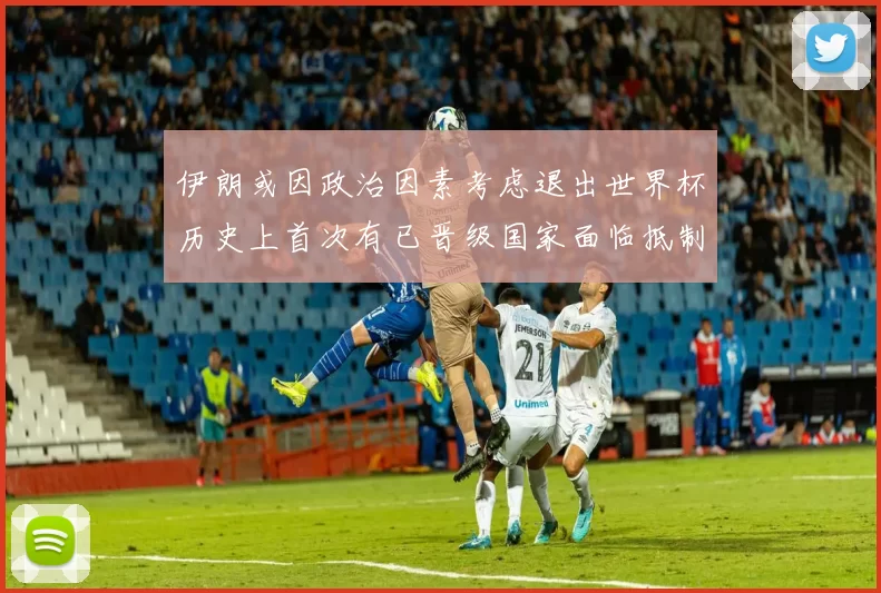 伊朗或因政治因素考虑退出世界杯历史上首次有已晋级国家面临抵制风险