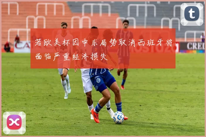 若欧美杯因中东局势取消西班牙将面临严重经济损失