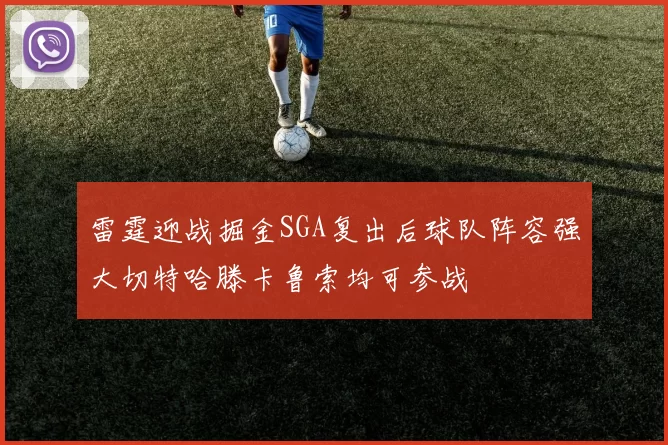 雷霆迎战掘金SGA复出后球队阵容强大切特哈滕卡鲁索均可参战