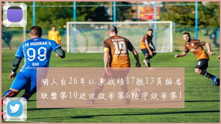 湖人自26年以来战绩17胜13负排名联盟第10进攻效率第6防守效率第16分析