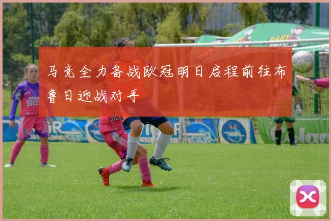 马竞全力备战欧冠明日启程前往布鲁日迎战对手