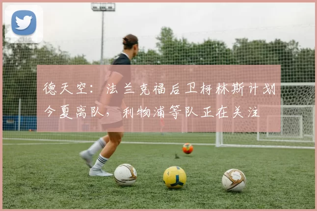 德天空：法兰克福后卫柯林斯计划今夏离队，利物浦等队正在关注