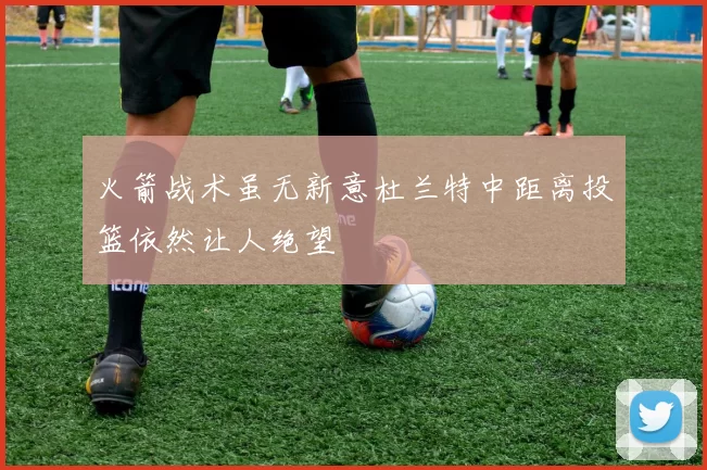 火箭战术虽无新意杜兰特中距离投篮依然让人绝望